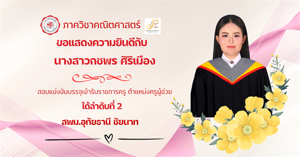 ขอแสดงความยินดีกับ นิสิตหลักสูตรการศึกษาบัณฑิต (กศ.บ.) สาขาวิชาคณิตศาสตร์ นางสาวกชพร ศิริเมือง สอบแข่งขันบรรจุเข้ารับราชการครู ตำแหน่งครูผู้ช่วย ได้ลำดับที่ 2 สพม.อุทัยธานี ชัยนาท