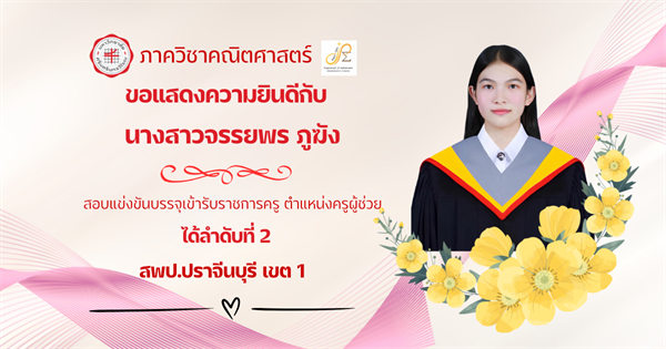 ขอแสดงความยินดีกับ นิสิตหลักสูตรการศึกษาบัณฑิต (กศ.บ.) สาขาวิชาคณิตศาสตร์ นางสาวจรรยพร ภูฆัง สอบแข่งขันบรรจุเข้ารับราชการครู ตำแหน่งครูผู้ช่วย ได้ลำดับที่ 2 สพป.ปราจีนบุรี เขต 1