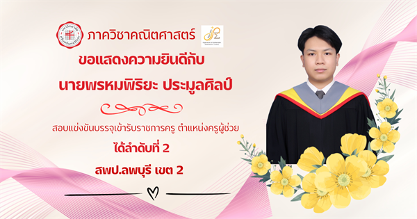 ขอแสดงความยินดีกับ นิสิตหลักสูตรการศึกษาบัณฑิต (กศ.บ.) สาขาวิชาคณิตศาสตร์ นายพรหมพิริยะ ประมูลศิลป์ สอบแข่งขันบรรจุเข้ารับราชการครู ตำแหน่งครูผู้ช่วย ได้ลำดับที่ 2 สพป.ลพบุรี เขต 2