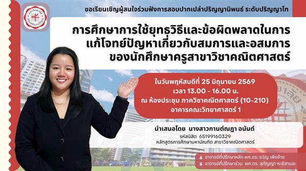 ขอเชิญร่วมฟังการสอบปากเปล่าปริญญานิพนธ์ ป.โท เรื่อง  เรื่อง การศึกษาการใช้ยุทธวิธีและข้อผิดพลาดในการแก้โจทย์ปัญหาเกี่ยวกับสมการและอสมการ ของนักศึกษาครูสาขาวิชาคณิตศาสตร์ โดย นางสาวกานต์ณฎา อนันต์
